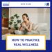 How To Practice Real Wellness